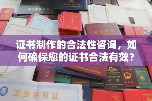 确山证书制作的合法性咨询，如何确保您的证书合法有效？